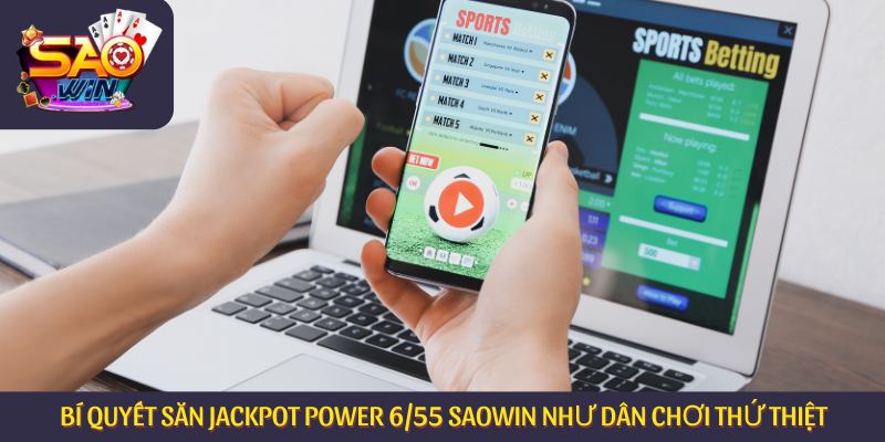 Bí quyết săn Jackpot Power 6/55 Saowin như dân chơi thứ thiệt