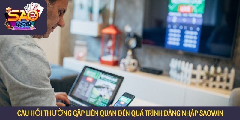 Câu hỏi thường gặp liên quan đến quá trình đăng nhập Saowin