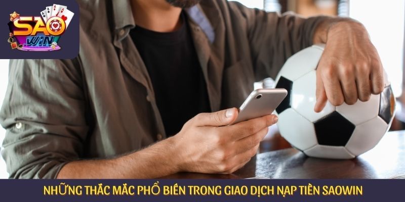 Những thắc mắc phổ biến trong giao dịch nạp tiền Saowin