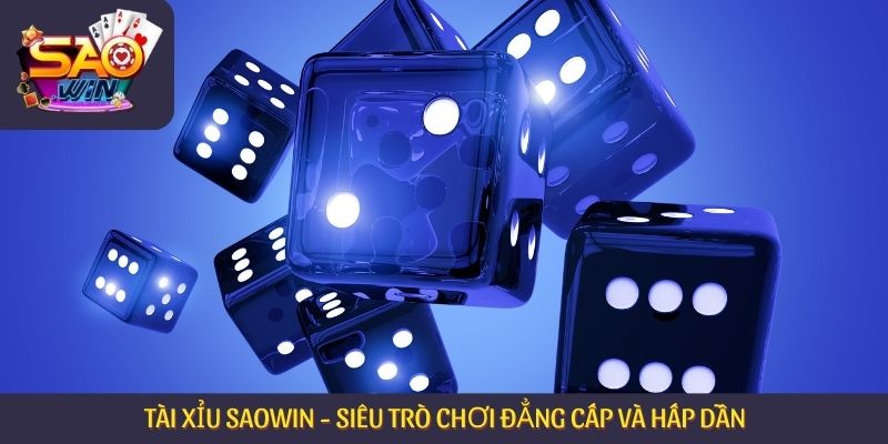 Tài Xỉu Saowin - Siêu Trò Chơi Đẳng Cấp Và Hấp Dẫn